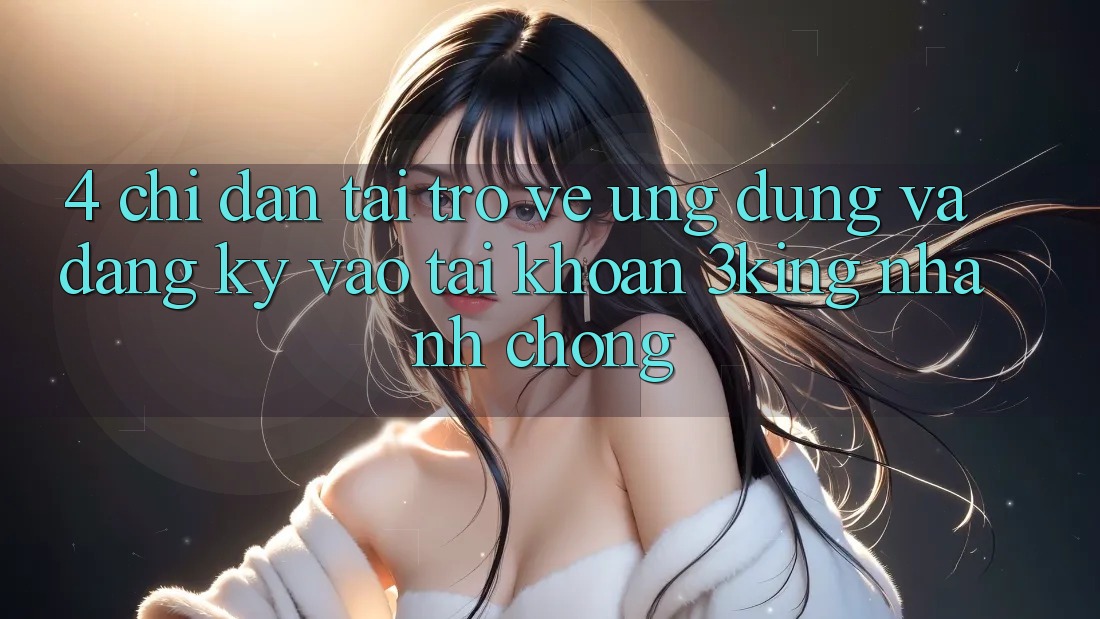 4. Chỉ dẫn Tải trở về Ứng dụng Và Đăng Ký, Vào tài khoản 3king Nhanh chóng
