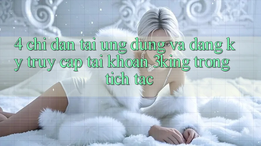 4. Chỉ dẫn Tải Ứng dụng Và Đăng Ký, Truy cập tài khoản 3king Trong tích tắc