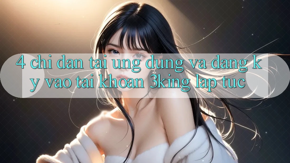 4. Chỉ dẫn Tải Ứng dụng Và Đăng Ký, Vào tài khoản 3king Lập tức