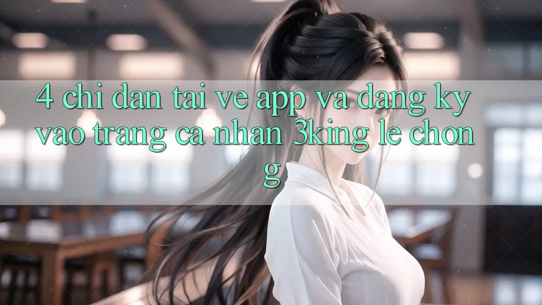 4. Chỉ dẫn Tải về App Và Đăng Ký, Vào trang cá nhân 3king Lẹ Chóng