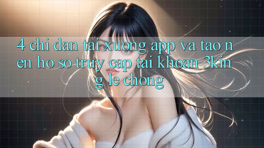 4. Chỉ dẫn Tải xuống App Và Tạo nên hồ sơ, Truy cập tài khoản 3king Lẹ Chóng
