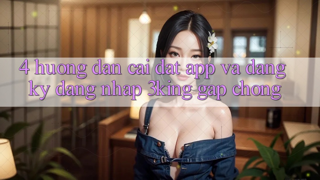 4. Hướng Dẫn Cài đặt App Và Đăng Ký, Đăng Nhập 3king Gấp Chóng