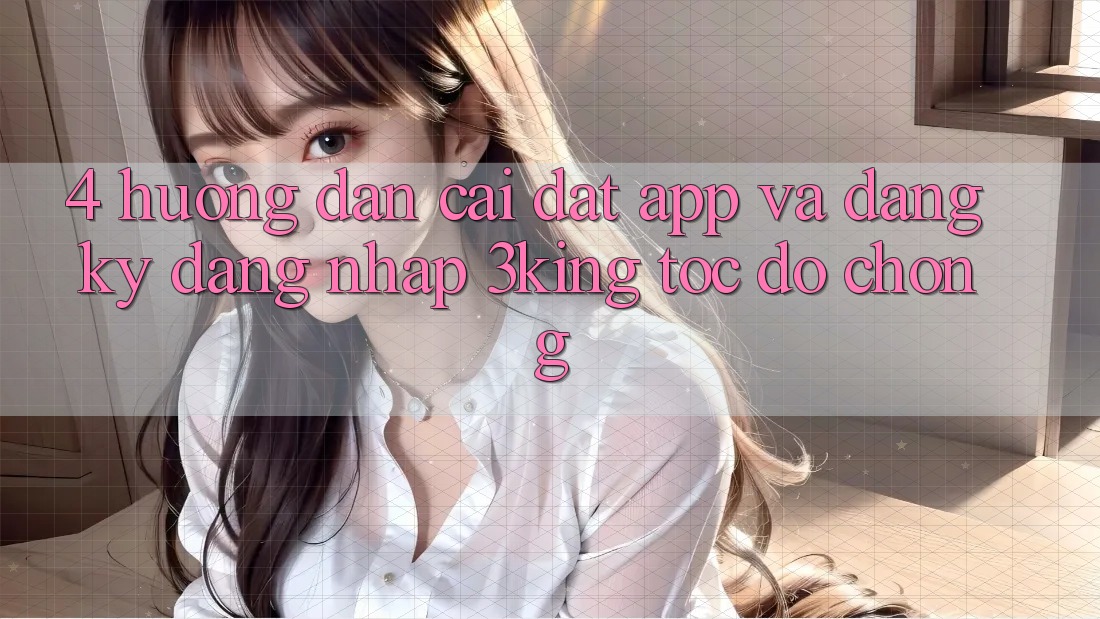 4. Hướng Dẫn Cài đặt App Và Đăng Ký, Đăng Nhập 3king Tốc độ Chóng