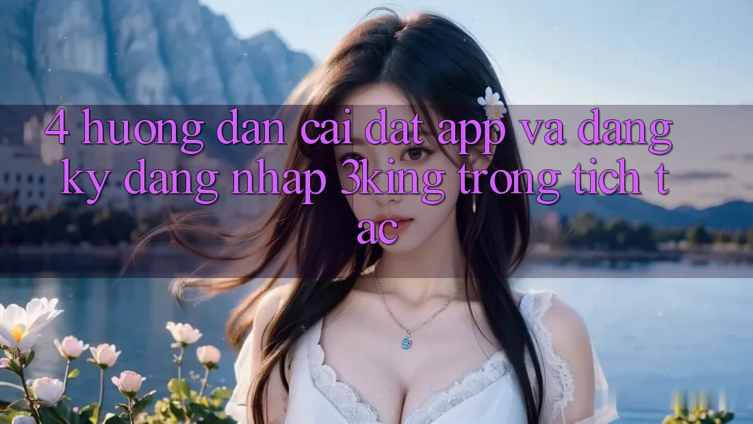 4. Hướng Dẫn Cài đặt App Và Đăng ký, Đăng Nhập 3king Trong tích tắc