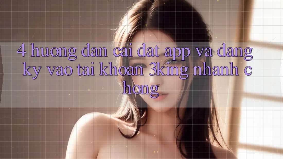 4. Hướng Dẫn Cài đặt App Và Đăng Ký, Vào tài khoản 3king Nhanh Chóng