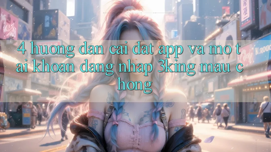 4. Hướng dẫn Cài đặt App Và Mở tài khoản, Đăng Nhập 3king Mau Chóng