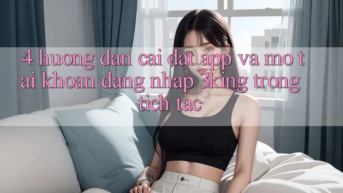 4. Hướng Dẫn Cài đặt App Và Mở tài khoản, Đăng Nhập 3king Trong tích tắc