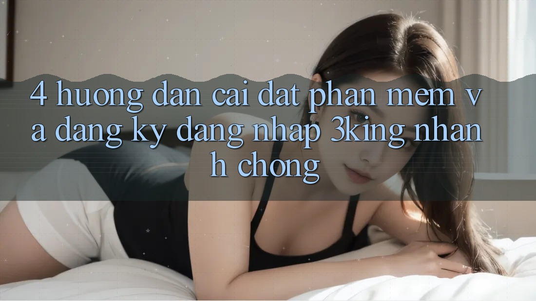 4. Hướng Dẫn Cài đặt Phần mềm Và Đăng Ký, Đăng Nhập 3king Nhanh Chóng