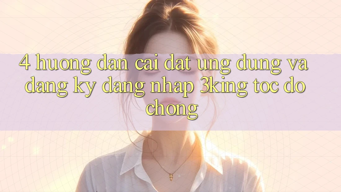 4. Hướng Dẫn Cài đặt Ứng dụng Và Đăng Ký, Đăng Nhập 3king Tốc độ Chóng