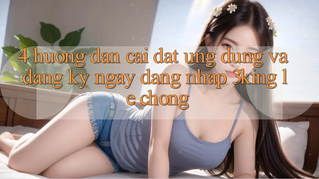 4. Hướng Dẫn Cài đặt Ứng dụng Và Đăng ký ngay, Đăng Nhập 3king Lẹ Chóng