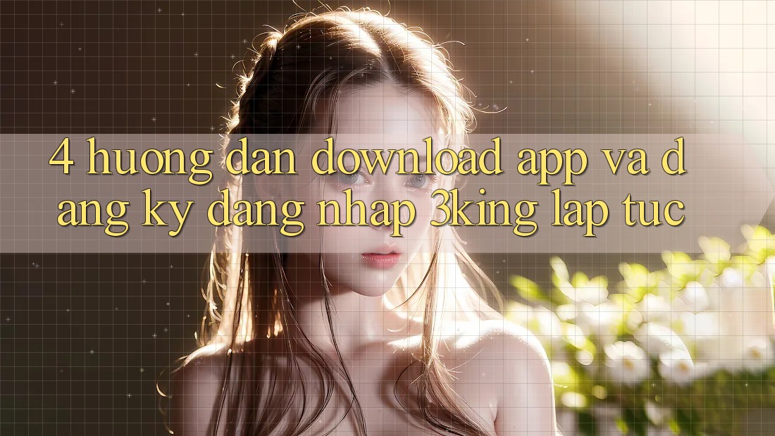 4. Hướng Dẫn Download App Và Đăng Ký, Đăng Nhập 3king Lập tức
