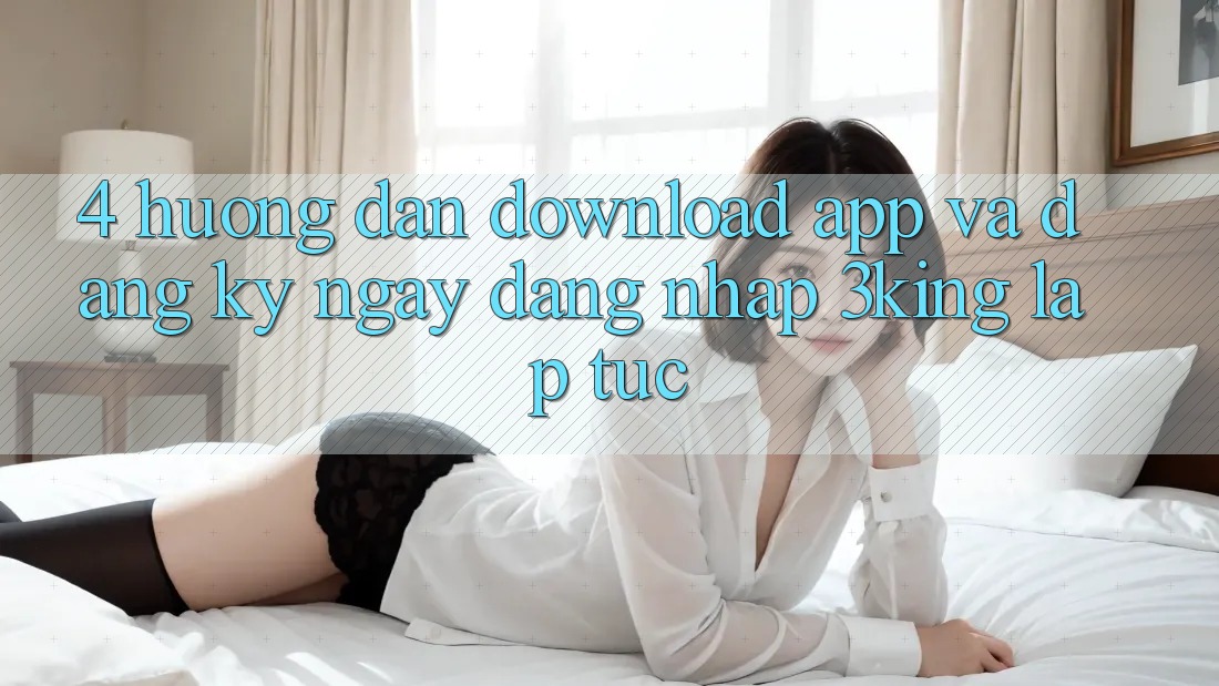 4. Hướng Dẫn Download App Và Đăng ký ngay, Đăng Nhập 3king Lập tức