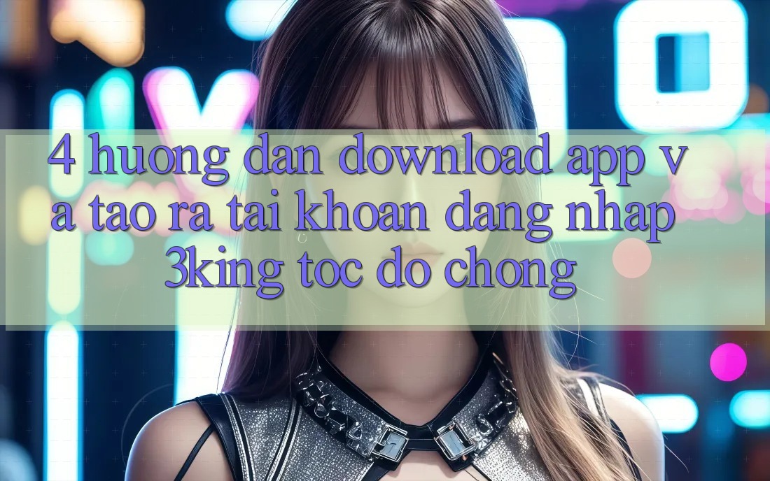 4. Hướng Dẫn Download App Và Tạo ra tài khoản, Đăng Nhập 3king Tốc độ Chóng