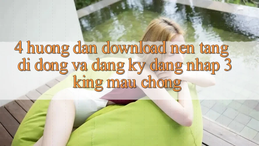 4. Hướng Dẫn Download Nền tảng di động Và Đăng Ký, Đăng Nhập 3king Mau Chóng