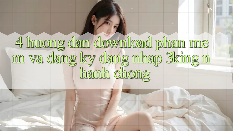 4. Hướng Dẫn Download Phần mềm Và Đăng Ký, Đăng Nhập 3king Nhanh Chóng