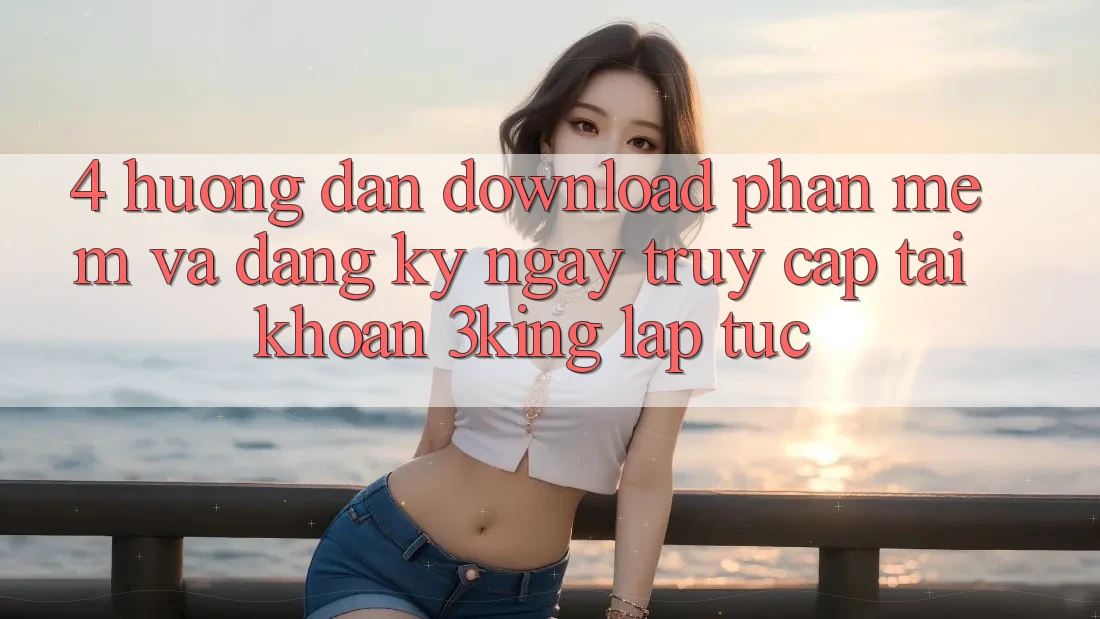 4. Hướng Dẫn Download Phần mềm Và Đăng ký ngay, Truy cập tài khoản 3king Lập tức