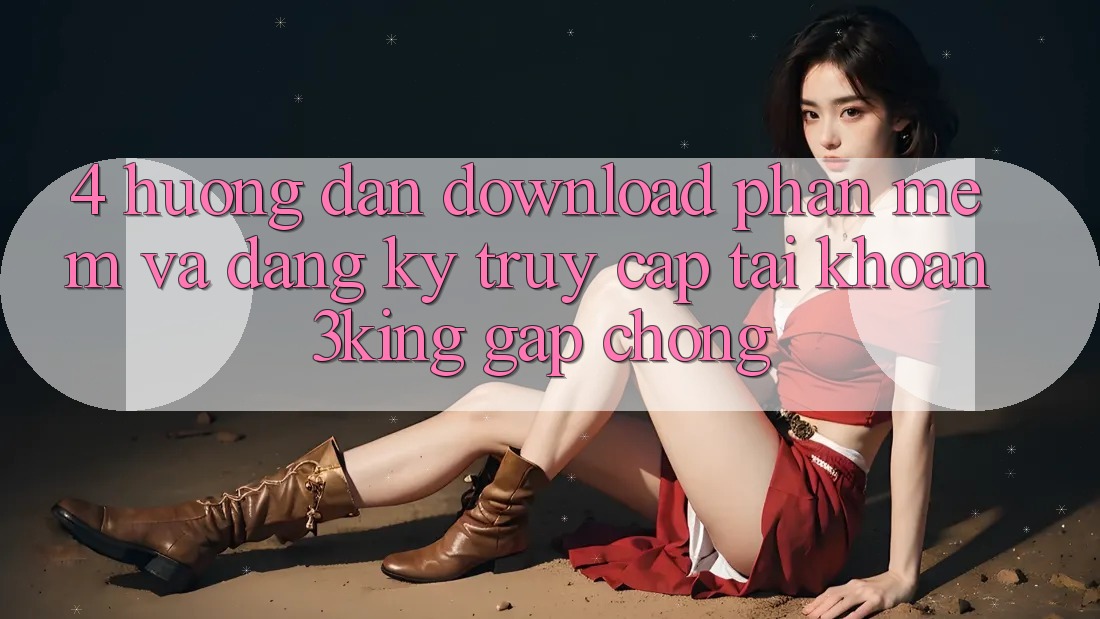 4. Hướng Dẫn Download Phần mềm Và Đăng Ký, Truy cập tài khoản 3king Gấp Chóng