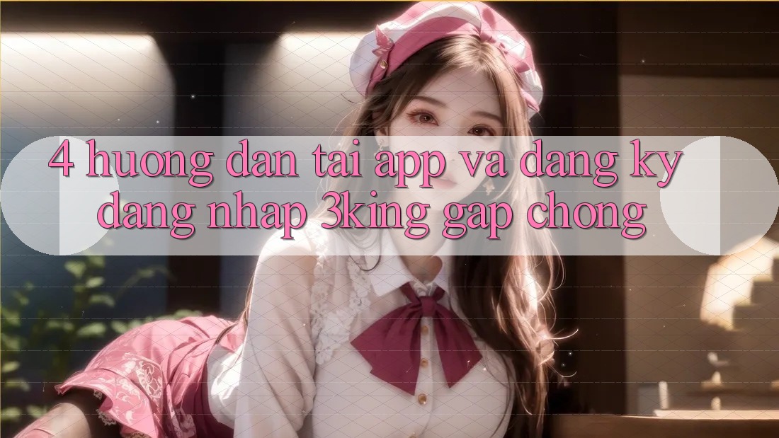 4. Hướng Dẫn Tải App Và Đăng Ký, Đăng Nhập 3king Gấp Chóng