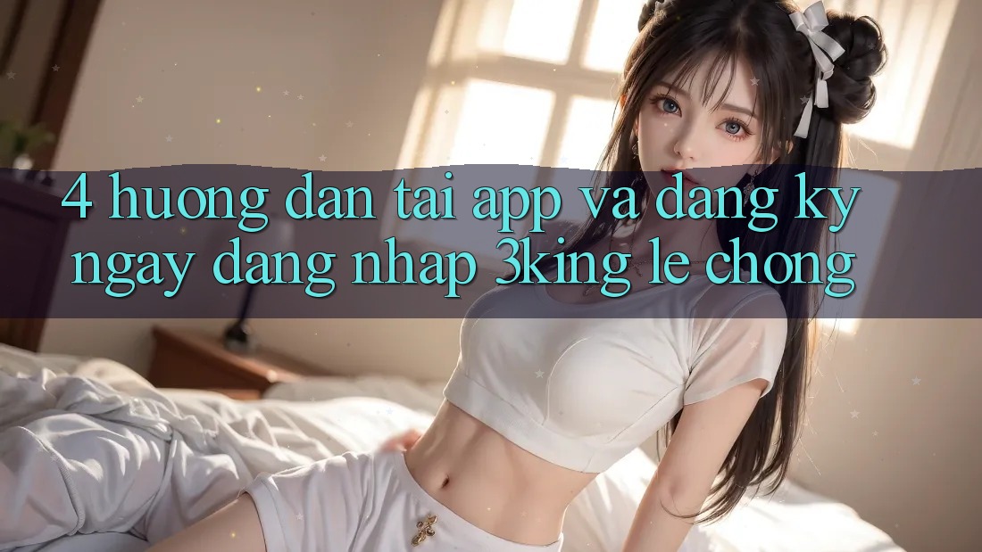 4. Hướng Dẫn Tải App Và Đăng ký ngay, Đăng Nhập 3king Lẹ Chóng