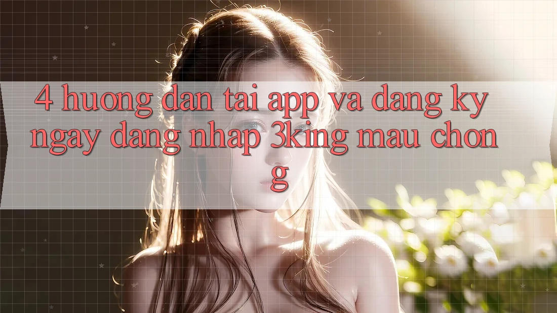 4. Hướng Dẫn Tải App Và Đăng ký ngay, Đăng Nhập 3king Mau Chóng