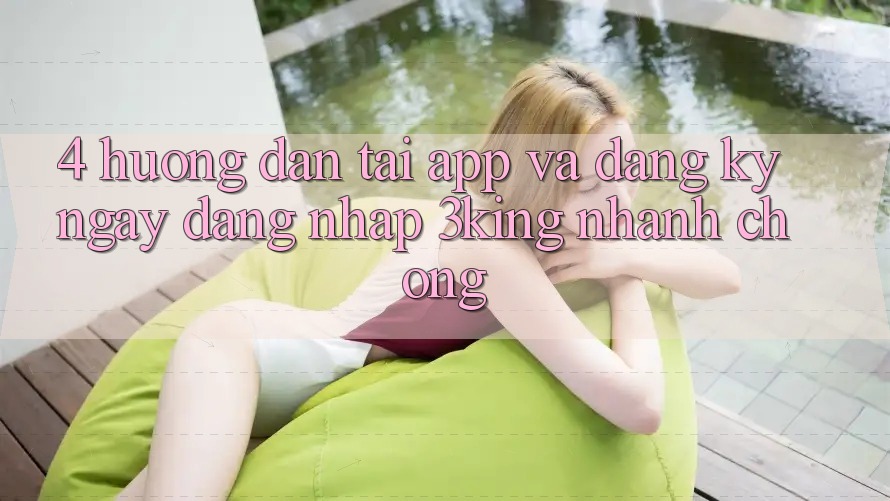 4. Hướng Dẫn Tải App Và Đăng ký ngay, Đăng Nhập 3king Nhanh chóng