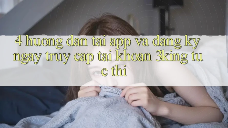 4. Hướng dẫn Tải App Và Đăng ký ngay, Truy cập tài khoản 3king Tức thì