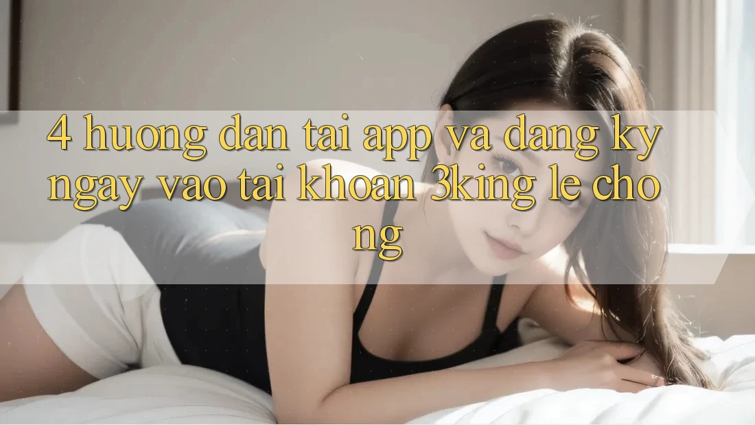 4. Hướng Dẫn Tải App Và Đăng ký ngay, Vào tài khoản 3king Lẹ Chóng