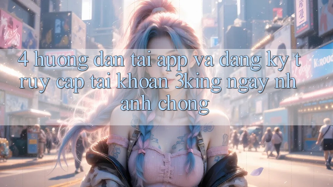 4. Hướng Dẫn Tải App Và Đăng Ký, Truy cập tài khoản 3king Ngay nhanh chóng