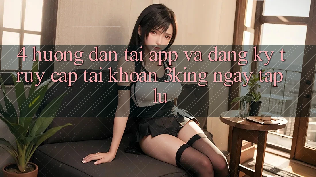 4. Hướng Dẫn Tải App Và Đăng Ký, Truy cập tài khoản 3king Ngay tắp lự