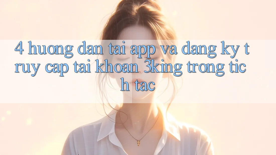 4. Hướng Dẫn Tải App Và Đăng Ký, Truy cập tài khoản 3king Trong tích tắc