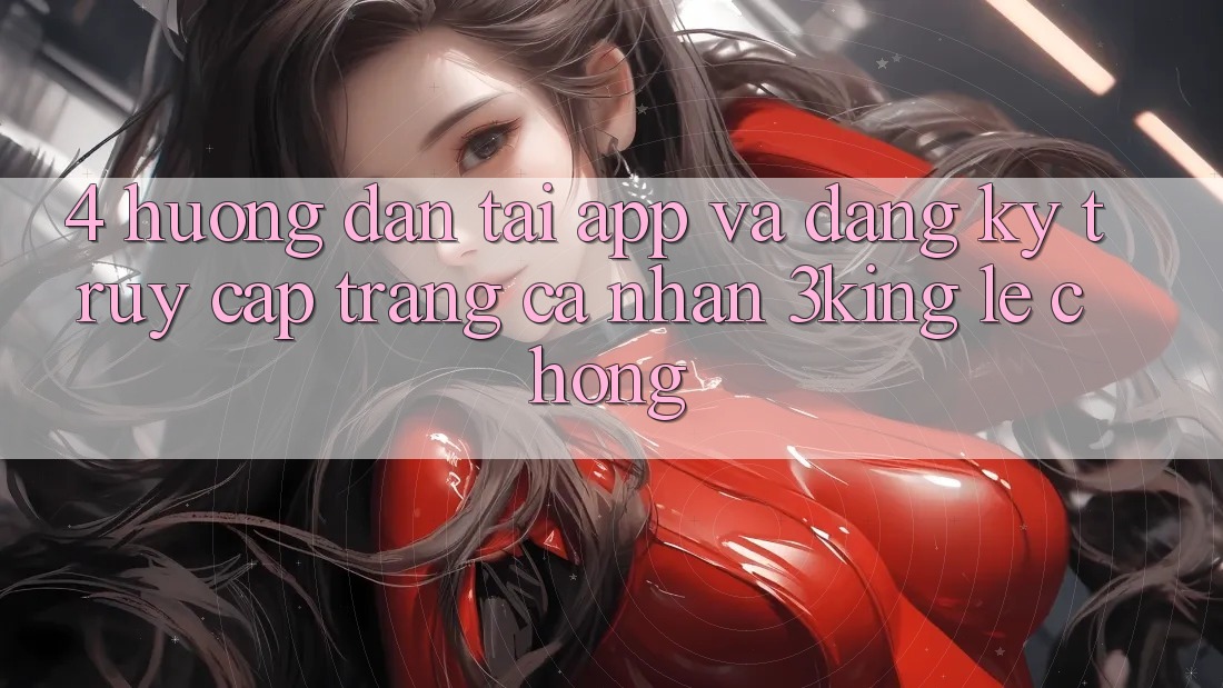 4. Hướng Dẫn Tải App Và Đăng Ký, Truy cập trang cá nhân 3king Lẹ Chóng