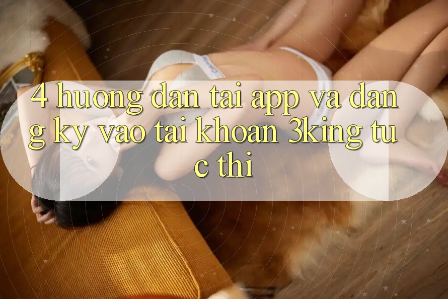 4. Hướng Dẫn Tải App Và Đăng Ký, Vào tài khoản 3king Tức thì