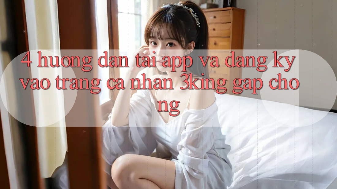 4. Hướng Dẫn Tải App Và Đăng ký, Vào trang cá nhân 3king Gấp Chóng