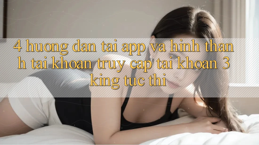 4. Hướng Dẫn Tải App Và Hình thành tài khoản, Truy cập tài khoản 3king Tức thì