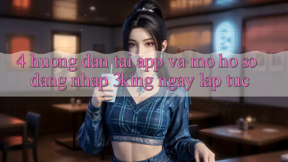 4. Hướng Dẫn Tải App Và Mở hồ sơ, Đăng nhập 3king Ngay lập tức