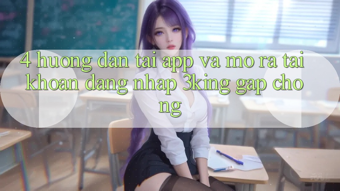 4. Hướng Dẫn Tải App Và Mở ra tài khoản, Đăng Nhập 3king Gấp Chóng