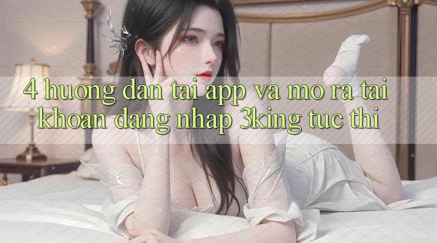 4. Hướng Dẫn Tải App Và Mở ra tài khoản, Đăng Nhập 3king Tức thì