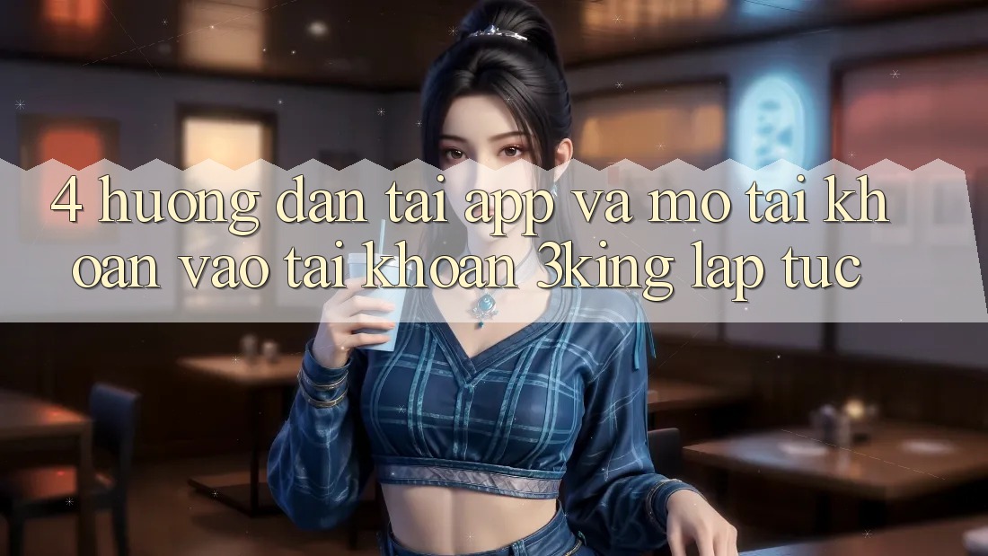 4. Hướng Dẫn Tải App Và Mở tài khoản, Vào tài khoản 3king Lập tức