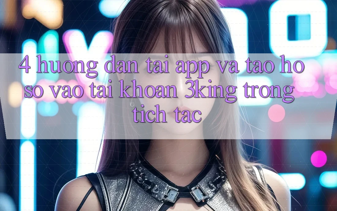 4. Hướng Dẫn Tải App Và Tạo hồ sơ, Vào tài khoản 3king Trong tích tắc
