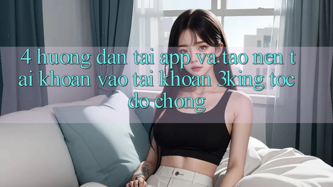 4. Hướng Dẫn Tải App Và Tạo nên tài khoản, Vào tài khoản 3king Tốc độ Chóng