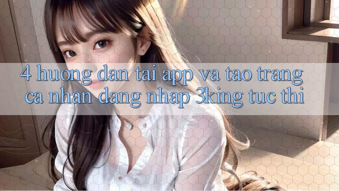 4. Hướng Dẫn Tải App Và Tạo trang cá nhân, Đăng Nhập 3king Tức thì