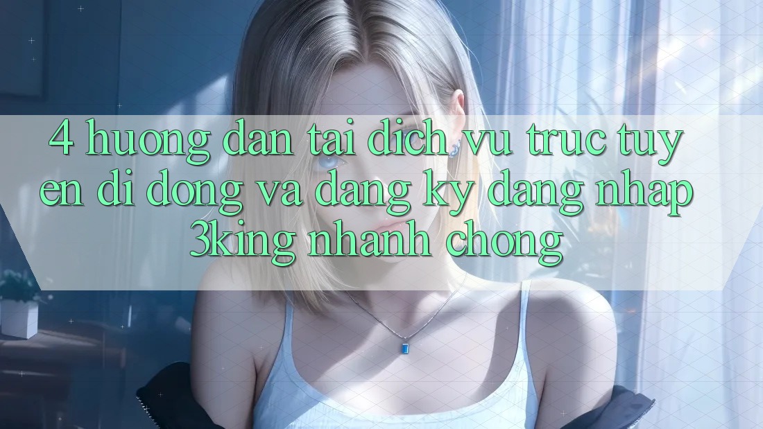 4. Hướng Dẫn Tải Dịch vụ trực tuyến di động Và Đăng ký, Đăng Nhập 3king Nhanh Chóng