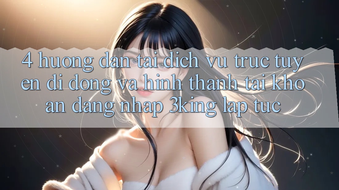 4. Hướng Dẫn Tải Dịch vụ trực tuyến di động Và Hình thành tài khoản, Đăng nhập 3king Lập tức