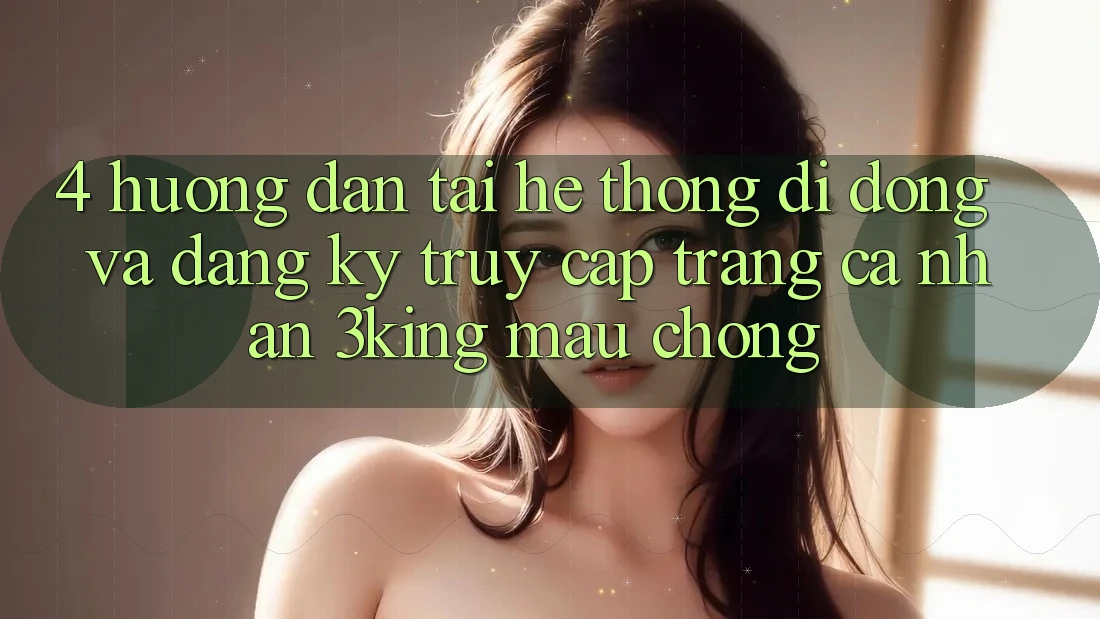 4. Hướng Dẫn Tải Hệ thống di động Và Đăng Ký, Truy cập trang cá nhân 3king Mau Chóng