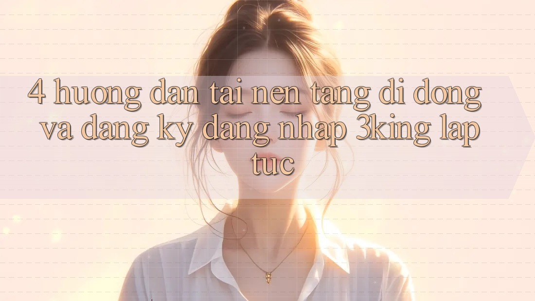 4. Hướng Dẫn Tải Nền tảng di động Và Đăng ký, Đăng Nhập 3king Lập tức