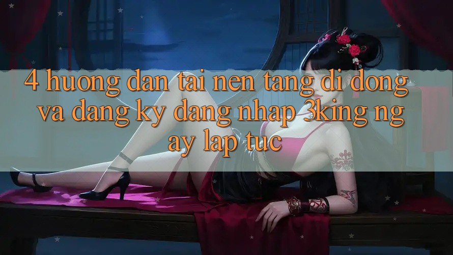 4. Hướng Dẫn Tải Nền tảng di động Và Đăng Ký, Đăng Nhập 3king Ngay lập tức