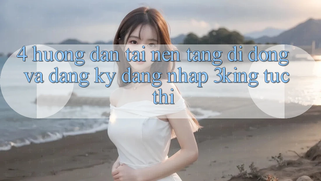 4. Hướng Dẫn Tải Nền tảng di động Và Đăng Ký, Đăng Nhập 3king Tức thì