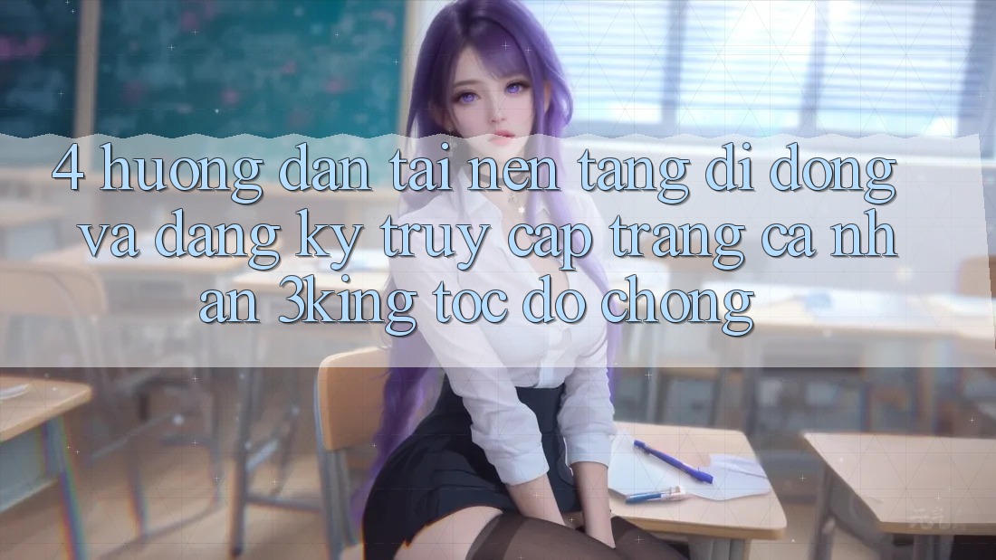 4. Hướng Dẫn Tải Nền tảng di động Và Đăng Ký, Truy cập trang cá nhân 3king Tốc độ Chóng