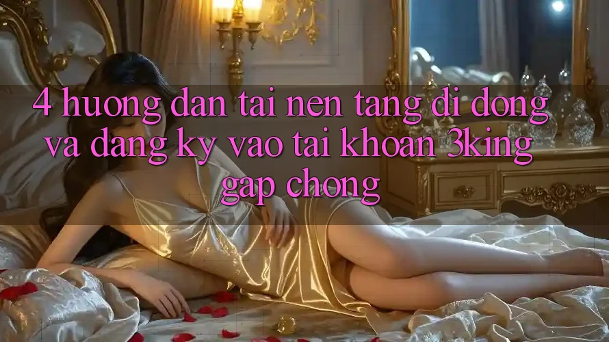 4. Hướng Dẫn Tải Nền tảng di động Và Đăng Ký, Vào tài khoản 3king Gấp Chóng