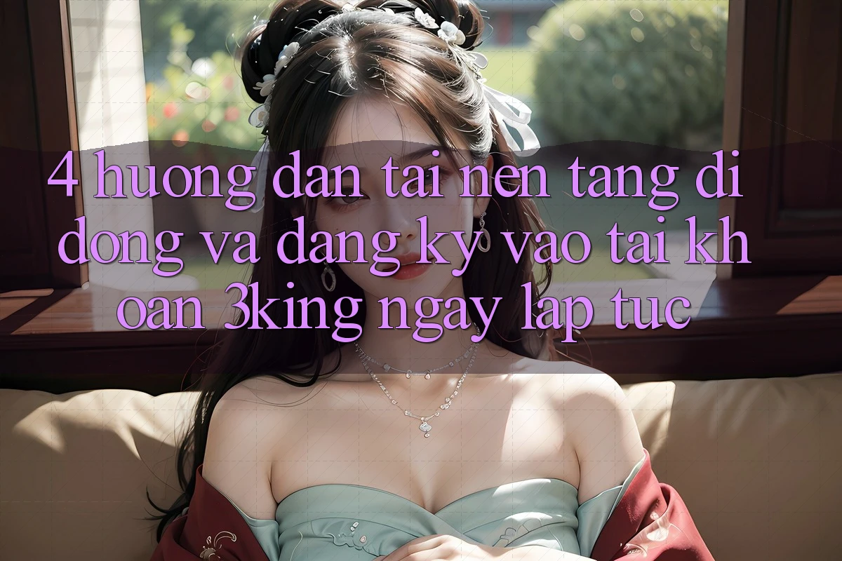 4. Hướng Dẫn Tải Nền tảng di động Và Đăng Ký, Vào tài khoản 3king Ngay lập tức